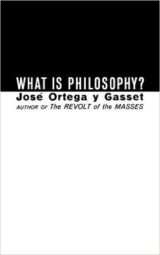 Ortega and Gasset What is Philosophy Summary